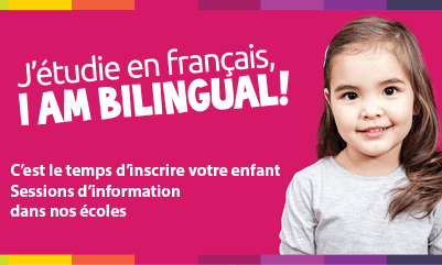 J'étudie en français, I am bilingual! C'est le temps d'inscrire votre enfant Sessions d'information dans nos écoles